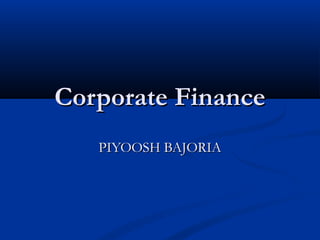 Corporate Finance
   PIYOOSH BAJORIA
 