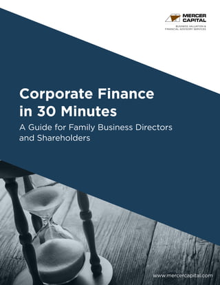 BUSINESS VALUATION &
FINANCIAL ADVISORY SERVICES
Corporate Finance
in 30 Minutes
A Guide for Family Business Directors
and Shareholders
www.mercercapital.com
 
