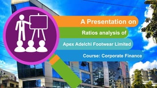 A Presentation on
Course: Corporate Finance
Ratios analysis of
Apex Adelchi Footwear Limited
 