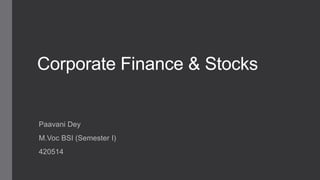 Corporate Finance & Stocks
Paavani Dey
M.Voc BSI (Semester I)
420514
 
