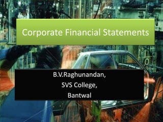Corporate Financial Statements



       B.V.Raghunandan,
          SVS College,
            Bantwal
 