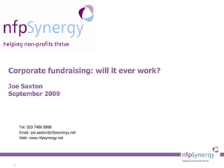 Corporate fundraising: will it ever work? Joe Saxton September 2009 Tel: 020 7486 8888 Email: joe.saxton@nfpsynergy.net Web: www.nfpsynergy.net 