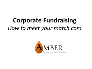 Corporate Fundraising
How to meet your match.com
 