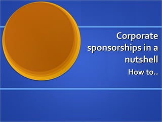 Corporate sponsorships in a nutshell How to.. 