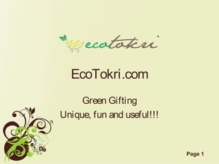 Page 1 
EcoTokri.com 
Green Gifting 
Unique, fun and useful!!! 
 