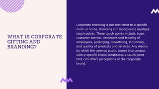 WHAT IS CORPORATE
GIFTING AND
BRANDING?
Corporate branding is not restricted to a specific
mark or name. Branding can inco...