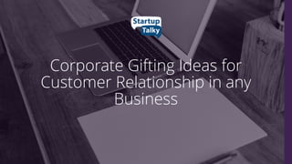 Corporate Gifting Ideas for
Customer Relationship in any
Business
 