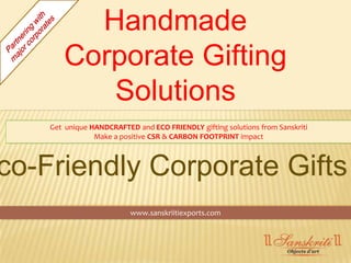 Handmade
       Corporate Gifting
          Solutions
    Get unique HANDCRAFTED and ECO FRIENDLY gifting solutions from Sanskriti
                Make a positive CSR & CARBON FOOTPRINT impact



co-Friendly Corporate Gifts
                          www.sanskriitiexports.com
 