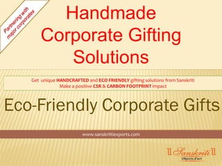 Handmade
       Corporate Gifting
          Solutions
   Get unique HANDCRAFTED and ECO FRIENDLY gifting solutions from Sanskriti
               Make a positive CSR & CARBON FOOTPRINT impact



Eco-Friendly Corporate Gifts
                         www.sanskriitiexports.com
 