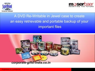 Proprietary & Confidential
A DVD Re-Writable in Jewel case to create
an easy retrievable and portable backup of your
important files
corporate-gifts-india.co.in
 
