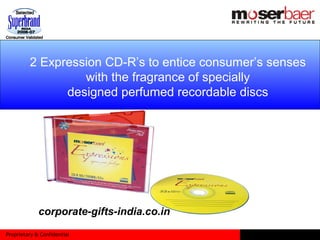 Proprietary & Confidential
2 Expression CD-R’s to entice consumer’s senses
with the fragrance of specially
designed perfumed recordable discs
corporate-gifts-india.co.in
 