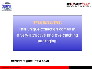Proprietary & Confidential
PACKAGING
This unique collection comes in
a very attractive and eye catching
packaging
corporate-gifts-india.co.in
 