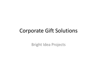 Corporate Gift Solutions
Bright Idea Projects
 