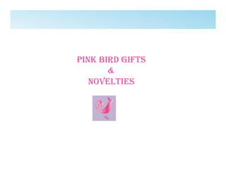 PINK BIRD GIfts
&
NoveltIes
 