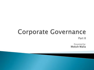 Corporate Governance Part II Presented by: Moksh Walia 