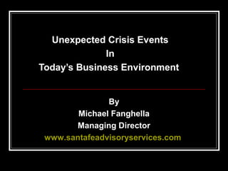 Unexpected Crisis Events
In
Today’s Business Environment

By
Michael Fanghella
Managing Director
www.santafeadvisoryservices.com

 