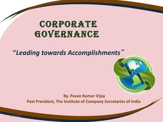 Corporate governance    “ Leading towards Accomplishments ”  By. Pavan Kumar Vijay Past President, The Institute of Company Secretaries of India  02/22/12 