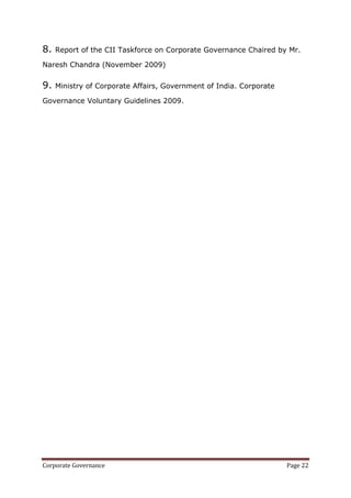 8.   Report of the CII Taskforce on Corporate Governance Chaired by Mr.

Naresh Chandra (November 2009)


9.   Ministry of Corporate Affairs, Government of India. Corporate

Governance Voluntary Guidelines 2009.




Corporate Governance                                                 Page 22
 