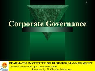 Corporate Governance PRABHATH INSTITUTE OF BUSINESS MANAGEMENT Presented by: N. Chandra Sekhar  MBA Under the Guidance of  Asst. pro. Sarveshwara Reddy. 