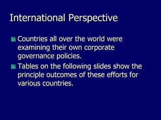 International Perspective Countries all over the world were examining their own corporate governance policies.  Tables on the following slides show the principle outcomes of these efforts for various countries. 