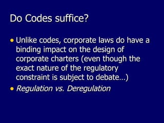 Do Codes suffice? Unlike codes, corporate laws do have a binding impact on the design of corporate charters (even though the exact nature of the regulatory constraint is subject to debate…) Regulation vs. Deregulation 