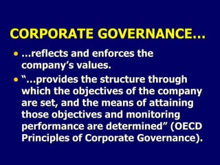 CORPORATE GOVERNANCE… … reflects and enforces the company’s values. “… provides the structure through which the objectives of the company are set, and the means of attaining those objectives and monitoring performance are determined” (OECD Principles of Corporate Governance). 