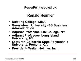 PowerPoint created by: Ronald Heimler Dowling College- MBA Georgetown University- BS Business Administration Adjunct Professor- LIM College, NY Adjunct Professor- Long Island University, NY Lecturer- California State Polytechnic University, Pomona, CA President- Walter Heimler, Inc. Pearson Education © 2010 2- 