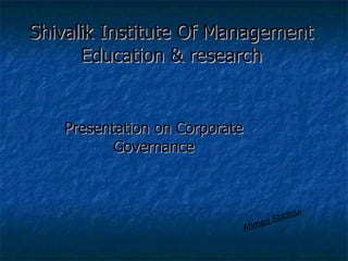 Shivalik Institute Of Management Education & research Presentation on Corporate Governance Ahmad Siddiqui 