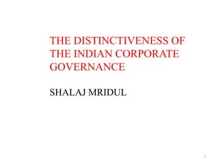 THE DISTINCTIVENESS OF
THE INDIAN CORPORATE
GOVERNANCE

SHALAJ MRIDUL




                         1
 
