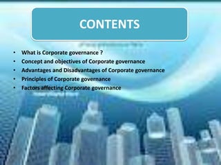 CONTENTS
                         CONTENTS
•   What is Corporate governance ?
•   Concept and objectives of Corporate governance
•   Advantages and Disadvantages of Corporate governance
•   Principles of Corporate governance
•   Factors affecting Corporate governance
 