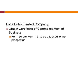 For a Public Limited Company:
 Obtain Certificate of Commencement of

  Business
   Form20 OR Form 19 to be attached to the
   prospectus
 