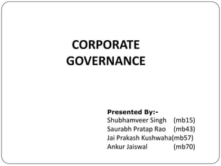 CORPORATE
GOVERNANCE

Presented By:-

Shubhamveer Singh (mb15)
Saurabh Pratap Rao (mb43)
Jai Prakash Kushwaha(mb57)
Ankur Jaiswal
(mb70)

 