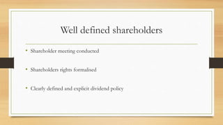 Well defined shareholders
• Shareholder meeting conducted
• Shareholders rights formalised
• Clearly defined and explicit dividend policy
 