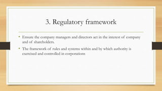 3. Regulatory framework
• Ensure the company managers and directors act in the interest of company
and of shareholders.
• The framework of rules and systems within and by which authority is
exercised and controlled in corporations
 