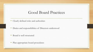 Good Board Practices
• Clearly defined roles and authorities
• Duties and responsibilities of Directors understood
• Board is well structured
• Plan appropriate board procedures
 