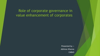 Role of corporate governance in
value enhancement of corporates
Presented by :-
Abhinav Khanna
CMBA5
 