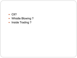  CII?
 Whistle Blowing ?
 Inside Trading ?
 