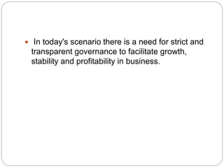  In today's scenario there is a need for strict and
transparent governance to facilitate growth,
stability and profitability in business.
 