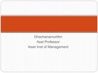 Dhachanamurtitm
Asst Professor
Asan Inst of Management
 