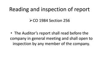 Reading and inspection of report
CO 1984 Section 256
• The Auditor’s report shall read before the
company in general meeting and shall open to
inspection by any member of the company.
 