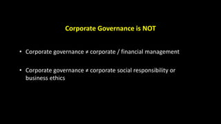 Corporate Governance is NOT
• Corporate governance ≠ corporate / financial management
• Corporate governance ≠ corporate social responsibility or
business ethics
 