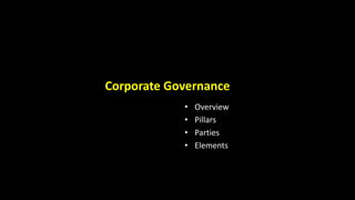Corporate Governance
• Overview
• Pillars
• Parties
• Elements
 