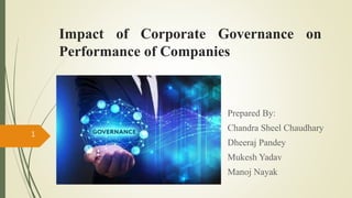 Impact of Corporate Governance on
Performance of Companies
Prepared By:
Chandra Sheel Chaudhary
Dheeraj Pandey
Mukesh Yadav
Manoj Nayak
1
 