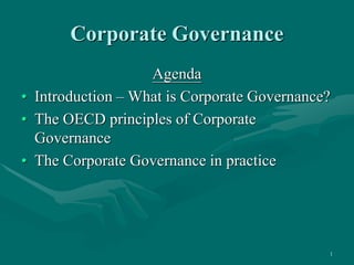 1
Corporate Governance
Agenda
• Introduction – What is Corporate Governance?
• The OECD principles of Corporate
Governance
• The Corporate Governance in practice
 