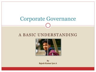 A BASIC UNDERSTANDING
Corporate Governance
By
Rajesh Kumar Iyer.A
 