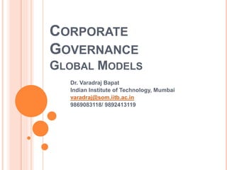CORPORATE
GOVERNANCE
GLOBAL MODELS
Dr. Varadraj Bapat
Indian Institute of Technology, Mumbai
varadraj@som.iitb.ac.in
9869083118/ 9892413119
 