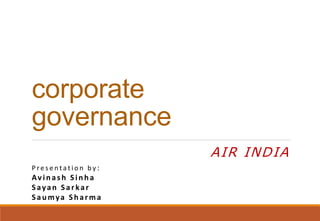 corporate
governance
AIR INDIA
P re s e n t a t i o n b y :
Avinash Sinha
Sayan Sarkar
Sau mya Sh arma
 