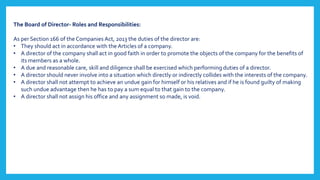 The Board of Director- Roles and Responsibilities:
As per Section 166 of the Companies Act, 2013 the duties of the directo...