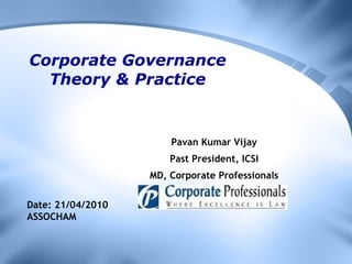 Corporate Governance Theory & Practice Pavan Kumar Vijay Past President, ICSI MD, Corporate Professionals Date: 21/04/2010 ASSOCHAM 