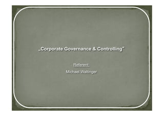 „Corporate Governance & Controlling


               Referent:
           Michael Waltinger
 